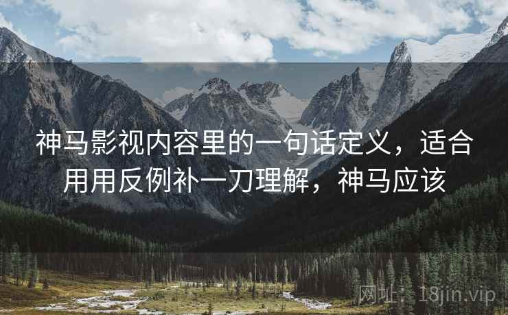 神马影视内容里的一句话定义,适合用用反例补一刀理解,神马应该 神马影视内容里的一句话定义,适合用用反例补一刀理解,神马应该