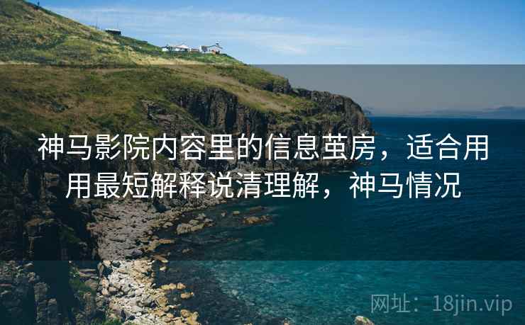 神马影院内容里的信息茧房，适合用用最短解释说清理解，神马情况