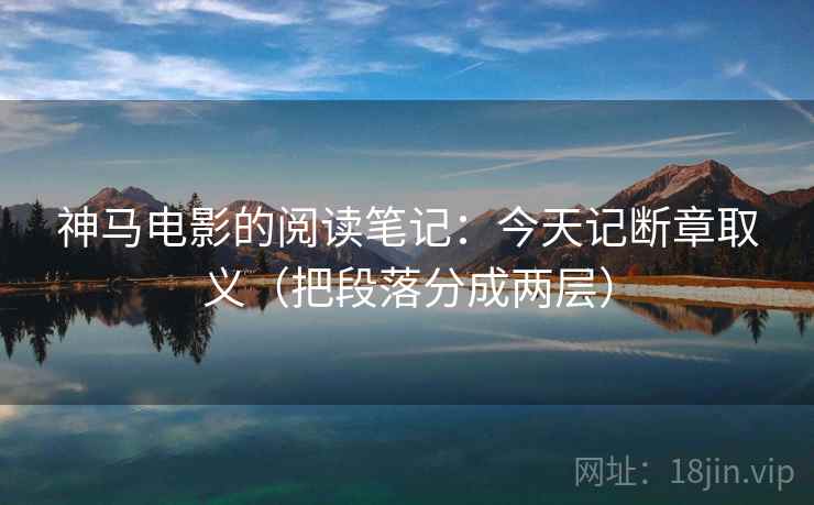 神马电影的阅读笔记:今天记断章取义(把段落分成两层) 神马电影的阅读笔记:今天记断章取义(把段落分成两层)