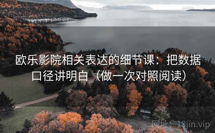 欧乐影院相关表达的细节课:把数据口径讲明白(做一次对照阅读)