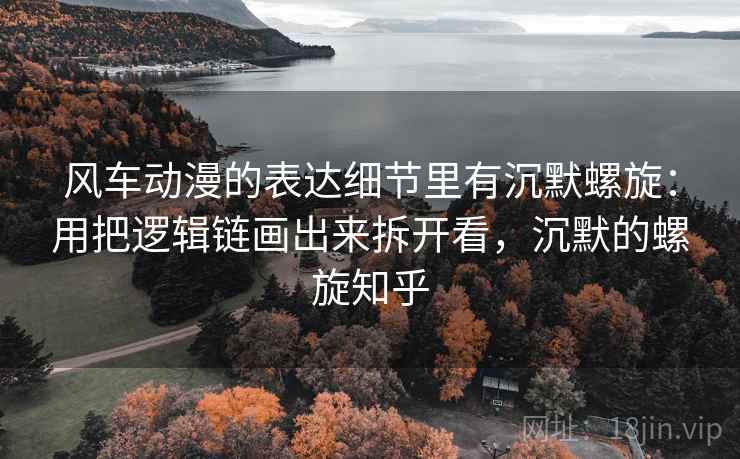 风车动漫的表达细节里有沉默螺旋：用把逻辑链画出来拆开看，沉默的螺旋知乎