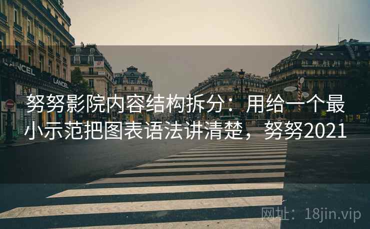 努努影院内容结构拆分:用给一个最小示范把图表语法讲清楚,努努2021