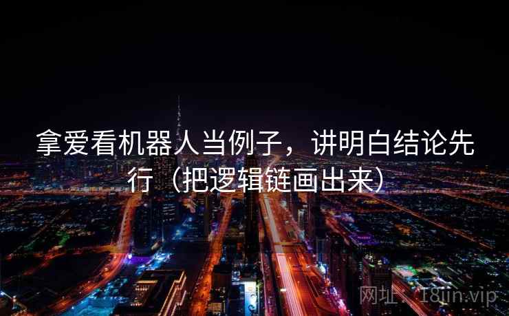 拿爱看机器人当例子,讲明白结论先行(把逻辑链画出来)