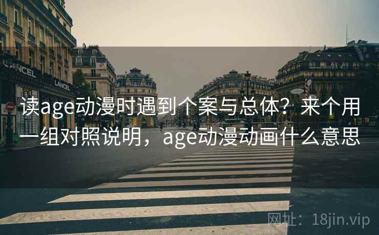 读age动漫时遇到个案与总体？来个用一组对照说明，age动漫动画什么意思