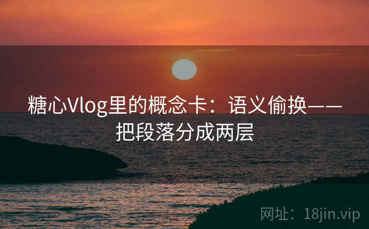 糖心Vlog里的概念卡:语义偷换——把段落分成两层 糖心Vlog里的概念卡:语义偷换——把段落分成两层
