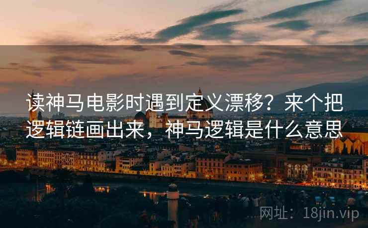 读神马电影时遇到定义漂移？来个把逻辑链画出来，神马逻辑是什么意思