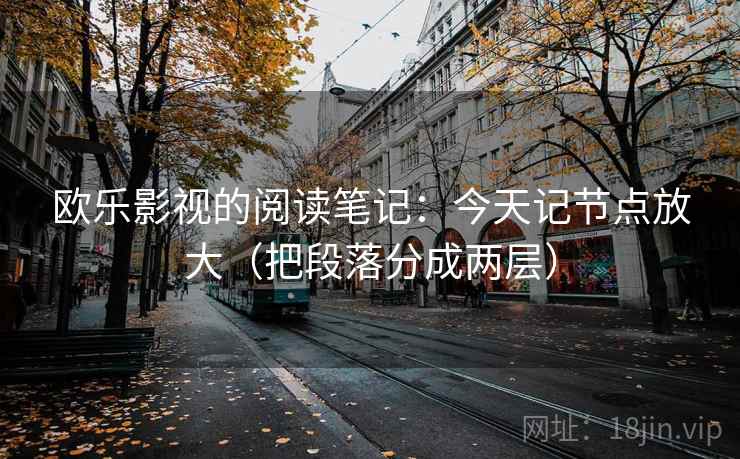 欧乐影视的阅读笔记:今天记节点放大(把段落分成两层)