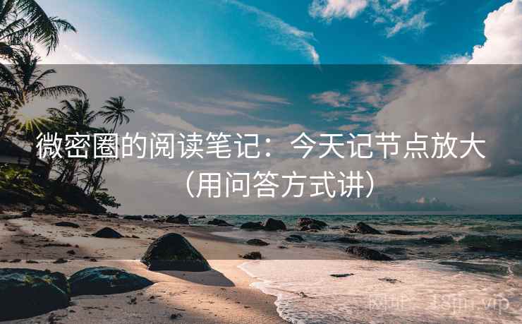 微密圈的阅读笔记:今天记节点放大(用问答方式讲) 微密圈的阅读笔记:今天记节点放大(用问答方式讲)