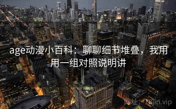 age动漫小百科:聊聊细节堆叠,我用用一组对照说明讲 age动漫小百科:聊聊细节堆叠,我用用一组对照说明讲